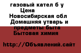 газовый кател б/у › Цена ­ 10 000 - Новосибирская обл. Домашняя утварь и предметы быта » Бытовая химия   